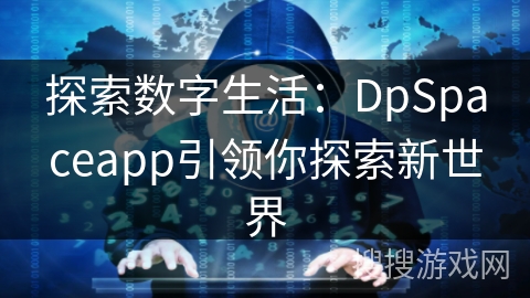 探索数字生活：DpSpaceapp引领你探索新世界