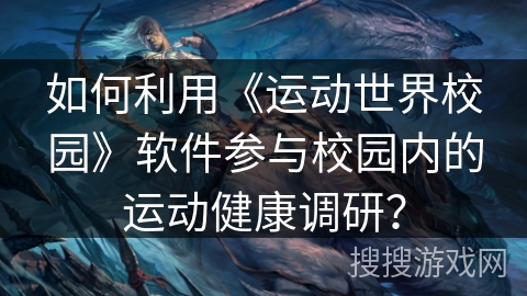如何利用《运动世界校园》软件参与校园内的运动健康调研？