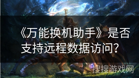 《万能换机助手》是否支持远程数据访问？