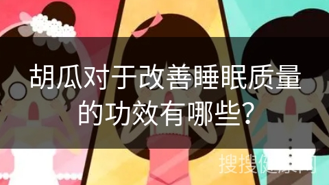 胡瓜对于改善睡眠质量的功效有哪些？