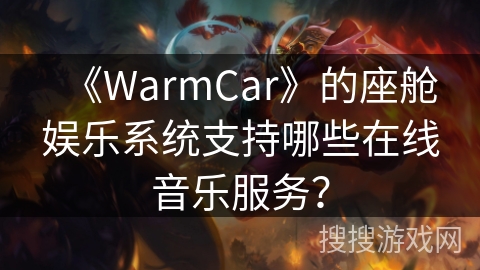 《WarmCar》的座舱娱乐系统支持哪些在线音乐服务？