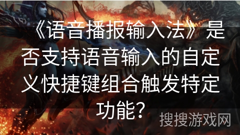 《语音播报输入法》是否支持语音输入的自定义快捷键组合触发特定功能？