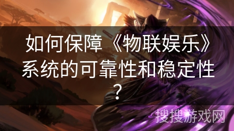如何保障《物联娱乐》系统的可靠性和稳定性？