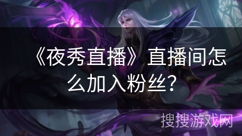 《夜秀直播》直播间怎么加入粉丝？