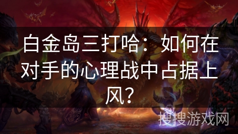 白金岛三打哈：如何在对手的心理战中占据上风？
