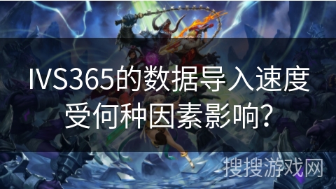 IVS365的数据导入速度受何种因素影响？