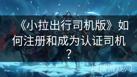 《小拉出行司机版》如何注册和成为认证司机？