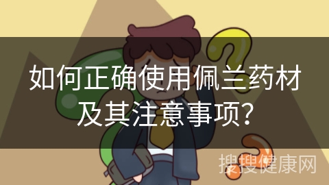 如何正确使用佩兰药材及其注意事项？