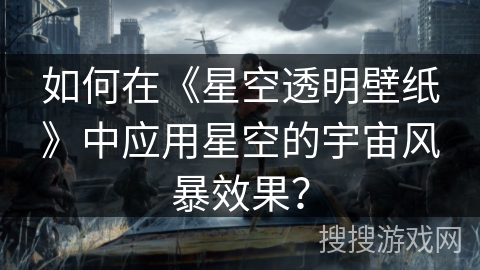 如何在《星空透明壁纸》中应用星空的宇宙风暴效果？