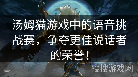 汤姆猫游戏中的语音挑战赛，争夺更佳说话者的荣誉！