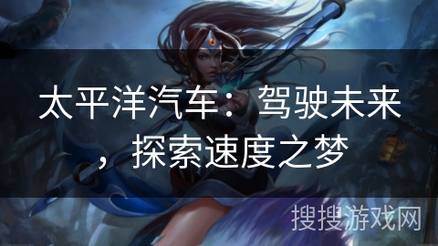 太平洋汽车：驾驶未来，探索速度之梦