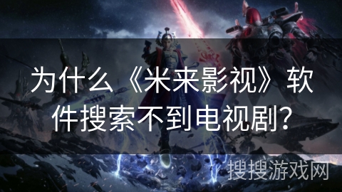 为什么《米来影视》软件搜索不到电视剧？