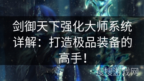 剑御天下强化大师系统详解：打造极品装备的高手！