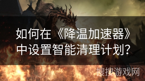如何在《降温加速器》中设置智能清理计划？