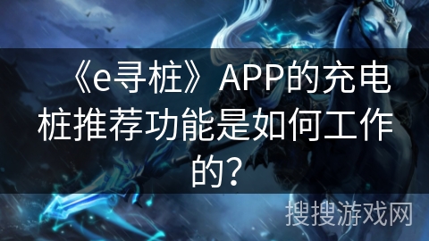 《e寻桩》APP的充电桩推荐功能是如何工作的？