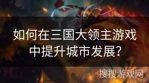 如何在三国大领主游戏中提升城市发展？