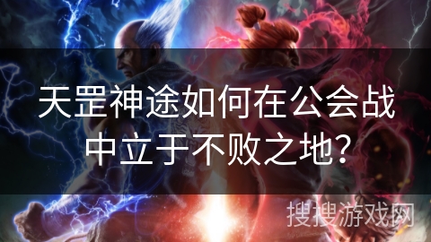 天罡神途如何在公会战中立于不败之地？