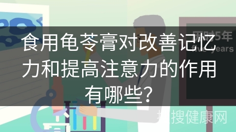 食用龟苓膏对改善记忆力和提高注意力的作用有哪些？