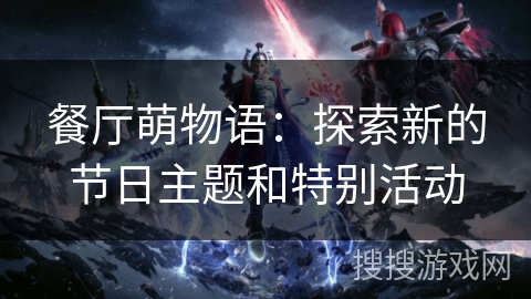 餐厅萌物语：探索新的节日主题和特别活动
