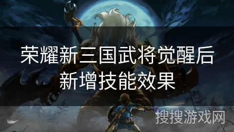 荣耀新三国武将觉醒后新增技能效果