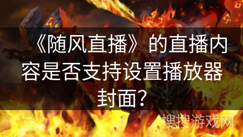 《随风直播》的直播内容是否支持设置播放器封面？