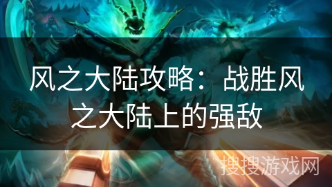 风之大陆攻略：战胜风之大陆上的强敌