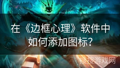 在《边框心理》软件中如何添加图标？