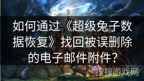 如何通过《超级兔子数据恢复》找回被误删除的电子邮件附件？