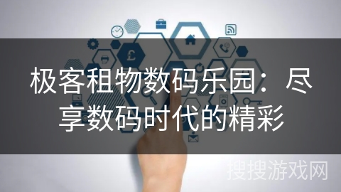 极客租物数码乐园：尽享数码时代的精彩