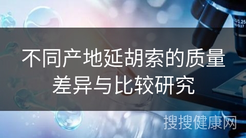 不同产地延胡索的质量差异与比较研究