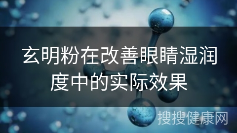 玄明粉在改善眼睛湿润度中的实际效果