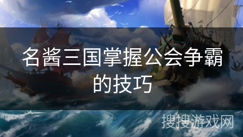 名酱三国掌握公会争霸的技巧
