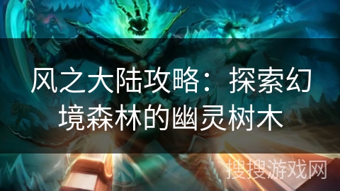 风之大陆攻略：探索幻境森林的幽灵树木