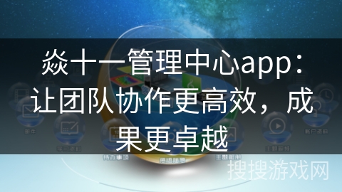 焱十一管理中心app：让团队协作更高效，成果更卓越