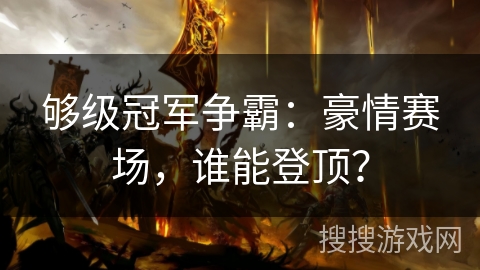 够级冠军争霸：豪情赛场，谁能登顶？