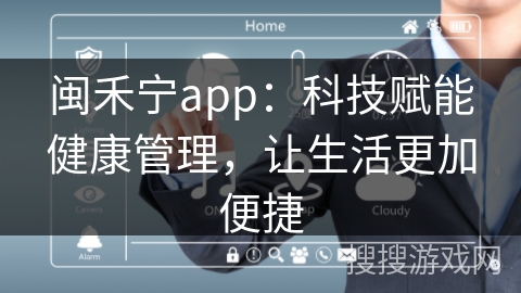 闽禾宁app：科技赋能健康管理，让生活更加便捷