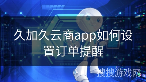 久加久云商app如何设置订单提醒