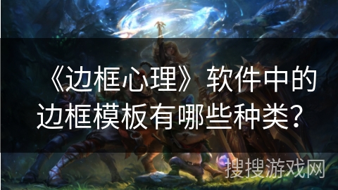 《边框心理》软件中的边框模板有哪些种类？