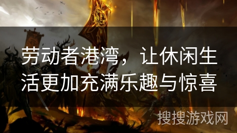 劳动者港湾，让休闲生活更加充满乐趣与惊喜