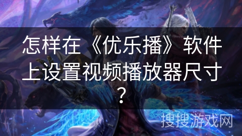 怎样在《优乐播》软件上设置视频播放器尺寸？