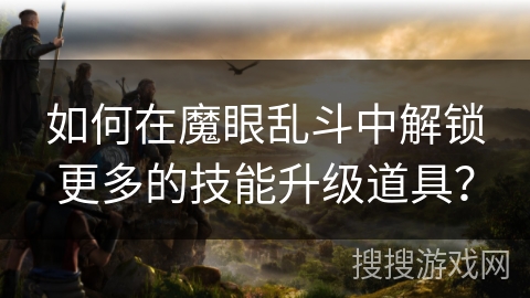 如何在魔眼乱斗中解锁更多的技能升级道具？