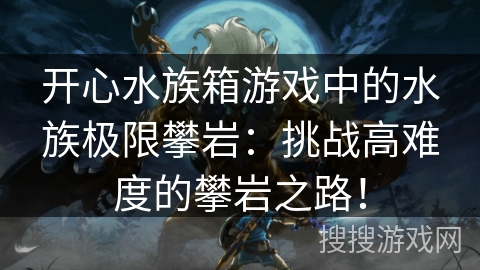 开心水族箱游戏中的水族极限攀岩：挑战高难度的攀岩之路！