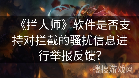 《拦大师》软件是否支持对拦截的骚扰信息进行举报反馈？