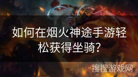 如何在烟火神途手游轻松获得坐骑？