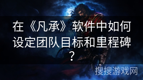 在《凡承》软件中如何设定团队目标和里程碑？