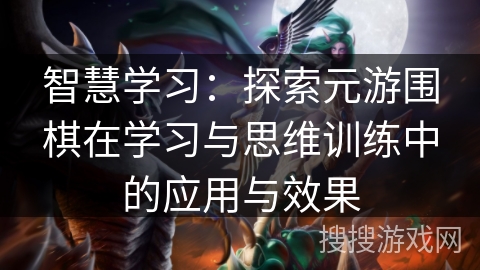 智慧学习：探索元游围棋在学习与思维训练中的应用与效果