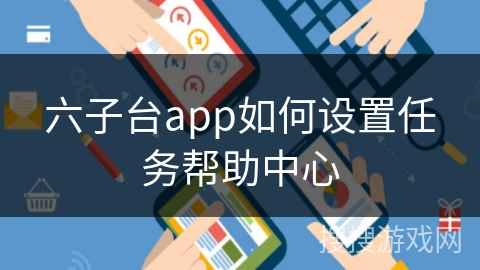六子台app如何设置任务帮助中心