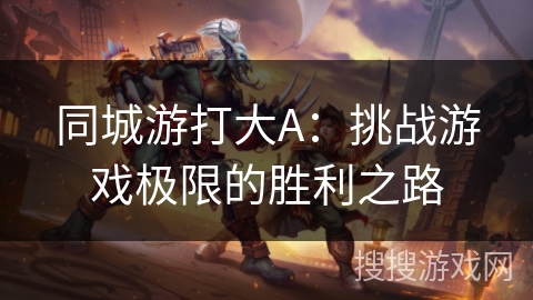 同城游打大A：挑战游戏极限的胜利之路