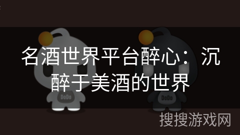 名酒世界平台醉心：沉醉于美酒的世界
