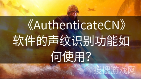 《AuthenticateCN》软件的声纹识别功能如何使用？